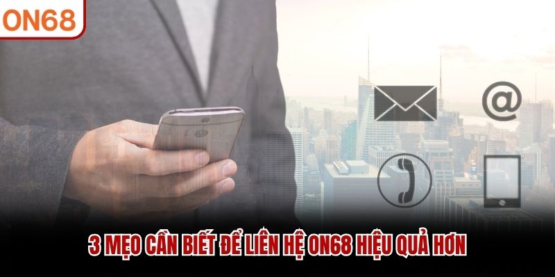 3 mẹo cần biết để liên hệ ON68 hiệu quả hơn