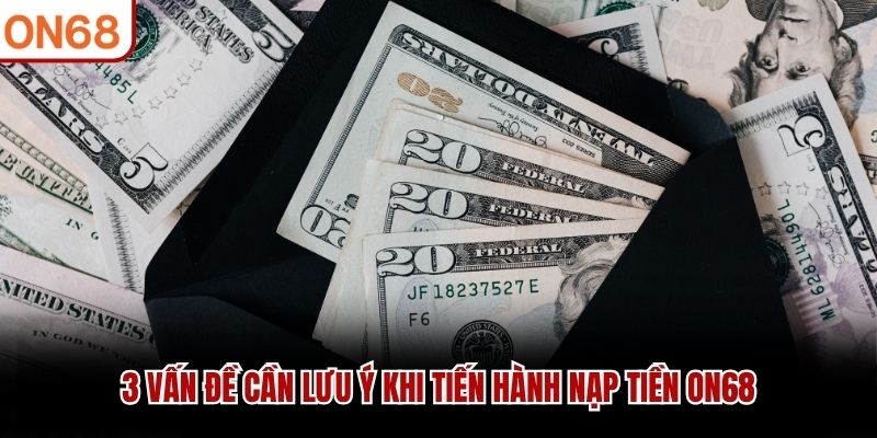 3 vấn đề cần lưu ý khi tiến hành nạp tiền ON68