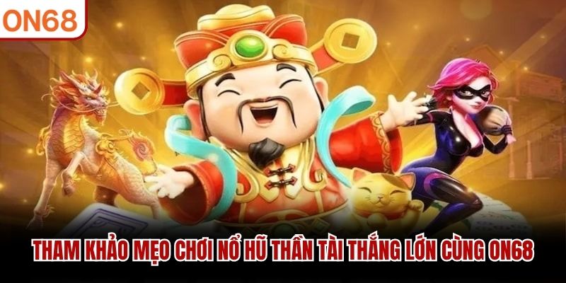 Tham khảo mẹo chơi nổ hũ thần tài thắng lớn cùng ON68