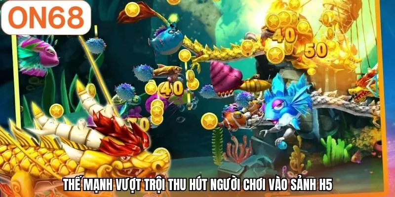 Thế mạnh vượt trội thu hút người chơi vào sảnh H5